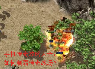 手机传奇攻略大全:如何制霸传奇战场? 手机传奇攻略大全:如何制霸传奇战场?