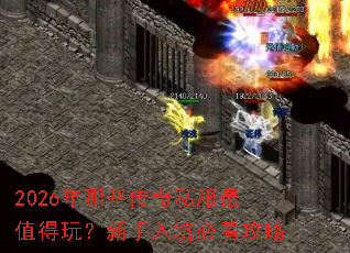 2026年哪些传奇私服最值得玩?新手入坑必看攻略 2026年哪些传奇私服最值得玩?新手入坑必看攻略