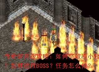 传奇SF开服攻略:如何高效刷小怪?怎样速推BOSS?任务怎么做? 传奇SF开服攻略:如何高效刷小怪?怎样速推BOSS?任务怎么做?
