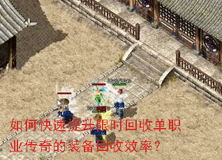 如何快速提升限时回收单职业传奇的装备回收效率? 如何快速提升限时回收单职业传奇的装备回收效率?