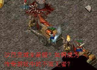 沙巴克城主亲授?如何成为传奇游戏中的不败王者? 沙巴克城主亲授?如何成为传奇游戏中的不败王者?