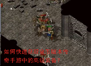 如何快速获取金币版本传奇手游中的高级装备? 如何快速获取金币版本传奇手游中的高级装备?