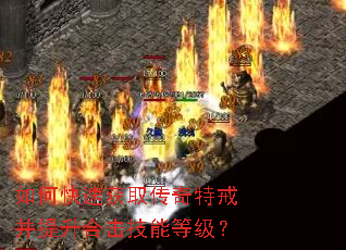 如何快速获取传奇特戒并提升合击技能等级? 如何快速获取传奇特戒并提升合击技能等级?