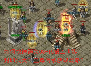 如何快速通关08-15第五世界封印洞天?至尊传承获取攻略? 如何快速通关08-15第五世界封印洞天?至尊传承获取攻略?